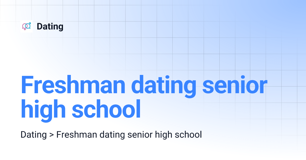 Freshman dating senior high school Dating